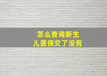 怎么查询新生儿医保交了没有