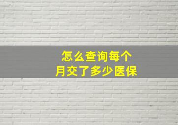 怎么查询每个月交了多少医保