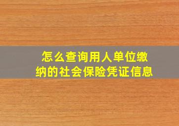 怎么查询用人单位缴纳的社会保险凭证信息