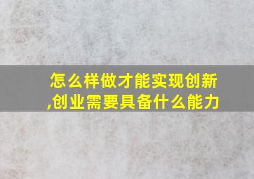 怎么样做才能实现创新,创业需要具备什么能力