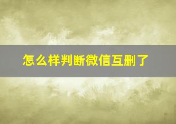 怎么样判断微信互删了