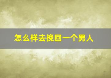 怎么样去挽回一个男人