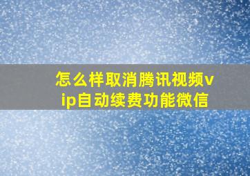 怎么样取消腾讯视频vip自动续费功能微信