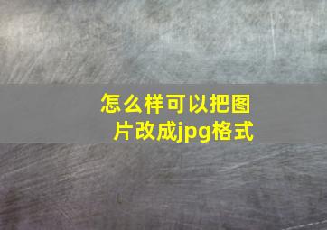 怎么样可以把图片改成jpg格式