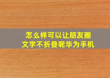 怎么样可以让朋友圈文字不折叠呢华为手机