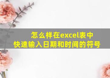 怎么样在excel表中快速输入日期和时间的符号