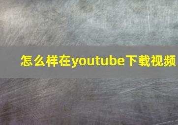 怎么样在youtube下载视频