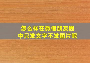 怎么样在微信朋友圈中只发文字不发图片呢