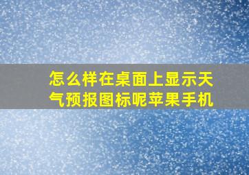 怎么样在桌面上显示天气预报图标呢苹果手机