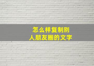 怎么样复制别人朋友圈的文字