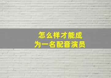 怎么样才能成为一名配音演员