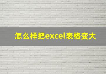 怎么样把excel表格变大