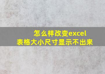 怎么样改变excel表格大小尺寸显示不出来