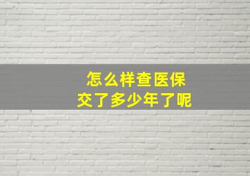 怎么样查医保交了多少年了呢