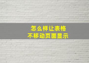 怎么样让表格不移动页面显示