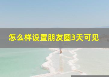 怎么样设置朋友圈3天可见