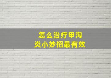 怎么治疗甲沟炎小妙招最有效