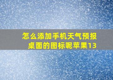 怎么添加手机天气预报桌面的图标呢苹果13