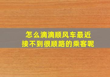 怎么滴滴顺风车最近接不到很顺路的乘客呢