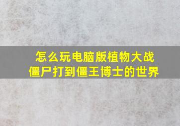 怎么玩电脑版植物大战僵尸打到僵王博士的世界