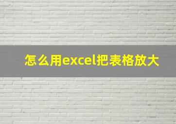 怎么用excel把表格放大