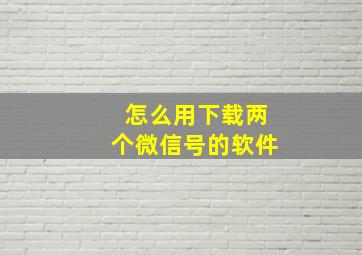 怎么用下载两个微信号的软件