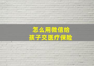 怎么用微信给孩子交医疗保险