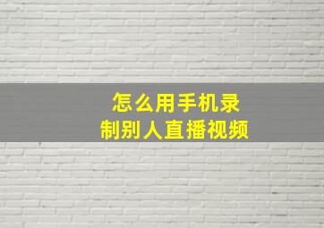 怎么用手机录制别人直播视频