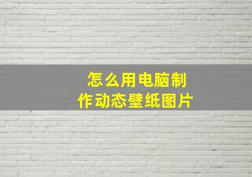 怎么用电脑制作动态壁纸图片