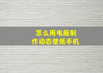 怎么用电脑制作动态壁纸手机