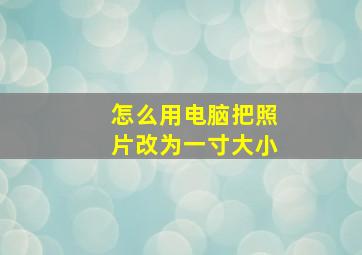 怎么用电脑把照片改为一寸大小