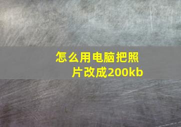 怎么用电脑把照片改成200kb