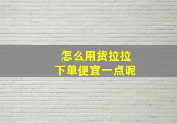 怎么用货拉拉下单便宜一点呢