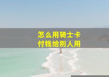 怎么用骑士卡付钱给别人用