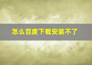 怎么百度下载安装不了