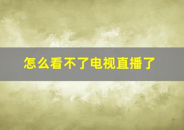 怎么看不了电视直播了