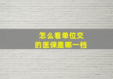 怎么看单位交的医保是哪一档