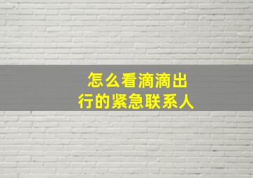 怎么看滴滴出行的紧急联系人