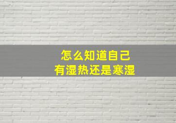 怎么知道自己有湿热还是寒湿