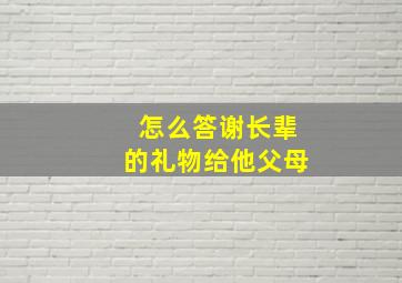 怎么答谢长辈的礼物给他父母