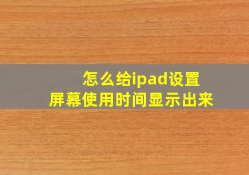 怎么给ipad设置屏幕使用时间显示出来