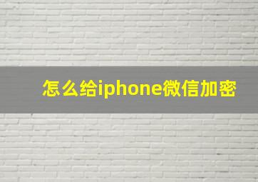 怎么给iphone微信加密