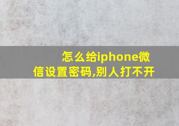 怎么给iphone微信设置密码,别人打不开