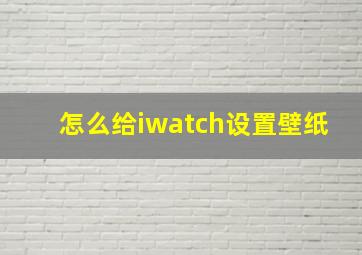 怎么给iwatch设置壁纸