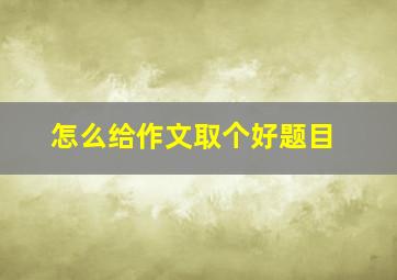 怎么给作文取个好题目