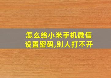 怎么给小米手机微信设置密码,别人打不开