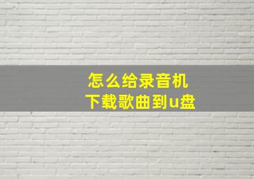 怎么给录音机下载歌曲到u盘