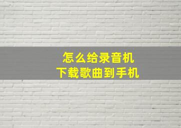 怎么给录音机下载歌曲到手机