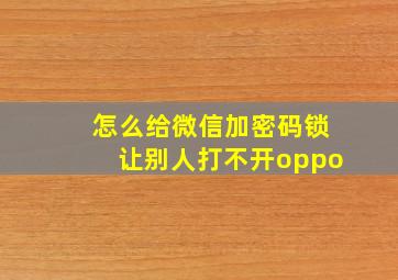 怎么给微信加密码锁让别人打不开oppo