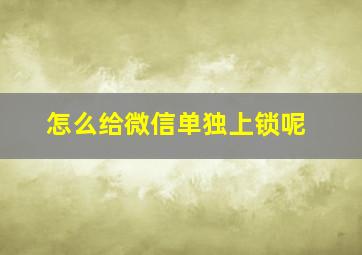 怎么给微信单独上锁呢